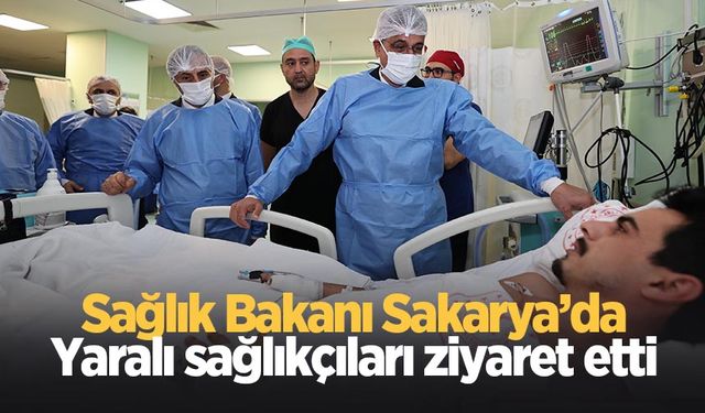 Sağlık Bakanı Sakarya’da yaralı sağlık çalışanlarını ziyaret etti