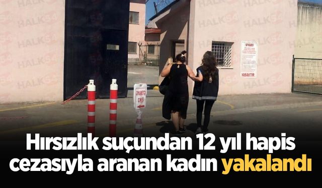 Hırsızlık suçundan 12 yıl hapis cezasıyla aranan kadın yakalandı