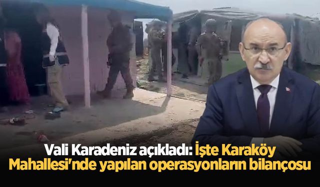 Vali Karadeniz açıkladı: İşte Karaköy Mahallesi'nde yapılan operasyonların bilançosu