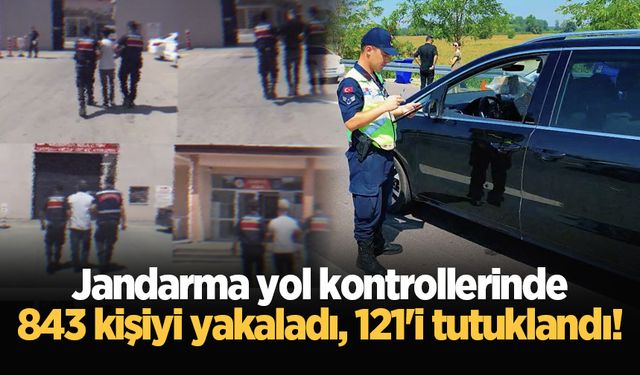 Jandarma yol kontrollerinde 843 kişiyi yakaladı, 121'i tutuklandı!