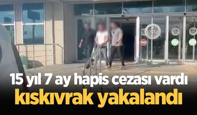 15 yıl 7 ay hapis cezası vardı, kıskıvrak yakalandı