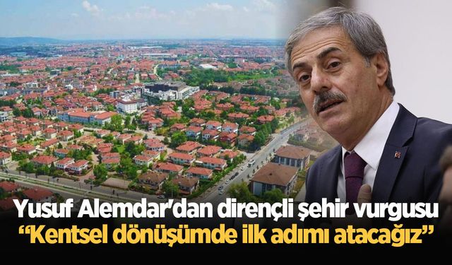 Yusuf Alemdar'dan dirençli şehir vurgusu: “Kentsel dönüşümde ilk adımı atacağız”