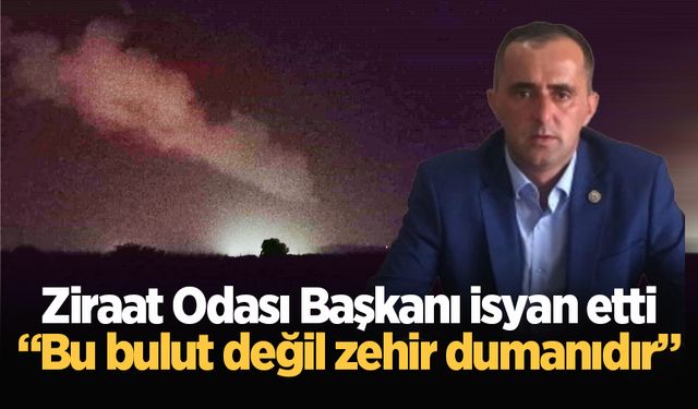 Ziraat Odası Başkanı isyan etti: Bu bulut değil zehir dumanıdır