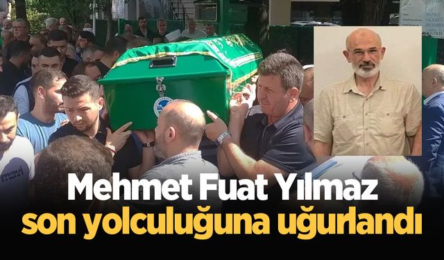 Mehmet Fuat Yılmaz son yolculuğuna uğurlandı