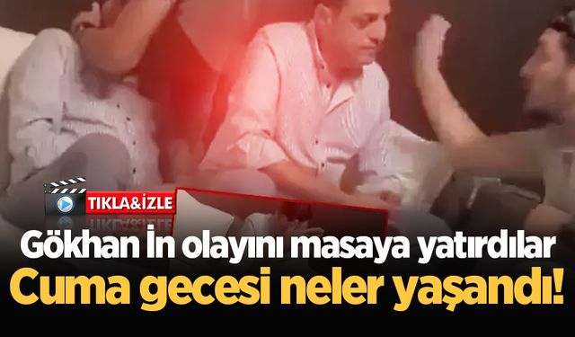 Gökhan İn olayını masaya yatırdılar: Cuma gecesi neler yaşandı!