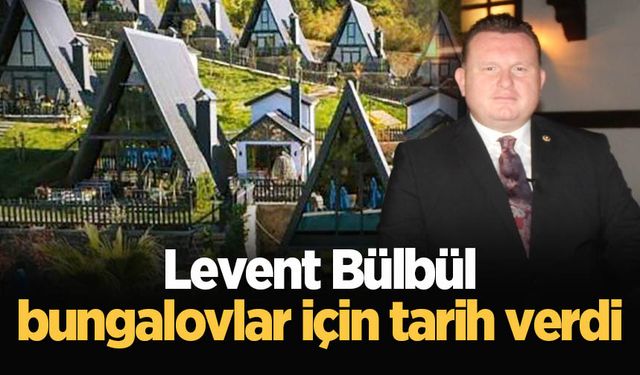 Levent Bülbül bungalovlar için tarih verdi