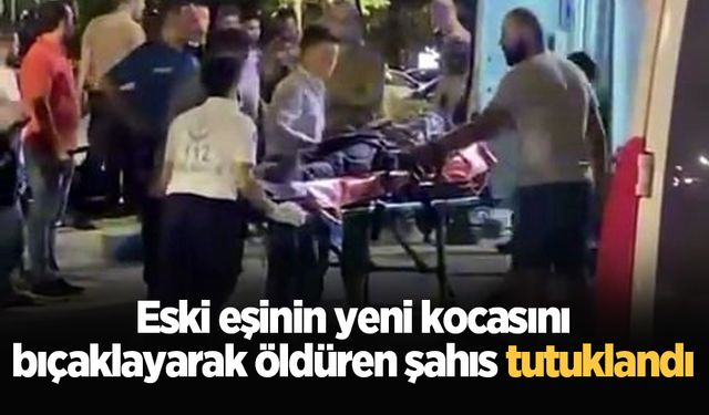 Eski eşinin yeni kocasını bıçaklayarak öldüren şahıs tutuklandı