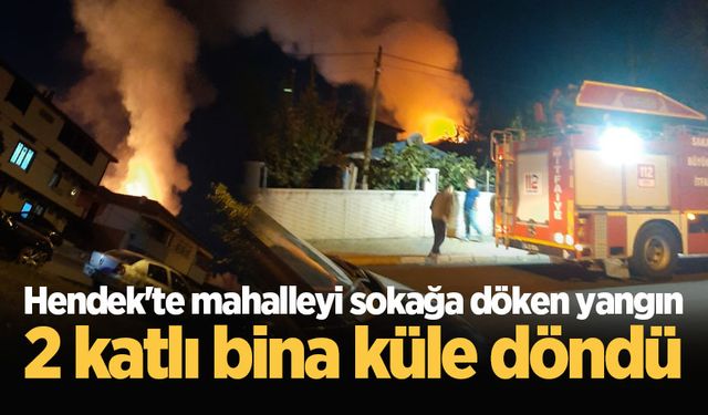 Hendek'te mahalleyi sokağa döken yangın: 2 katlı bina küle döndü