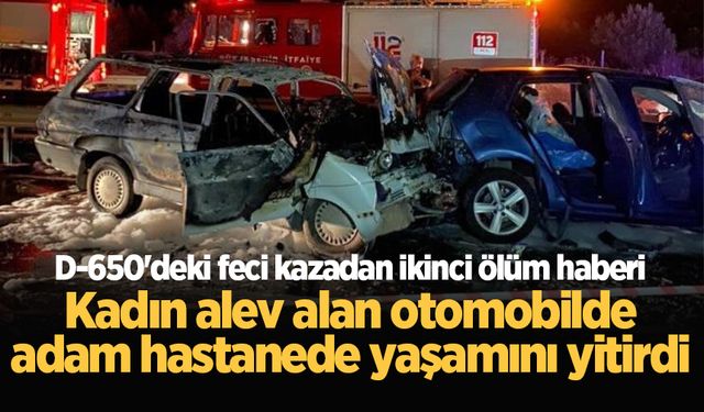 D-650'deki feci kazadan ikinci ölüm haberi: Kadın alev alan otomobilde, adam hastanede yaşamını yitirdi