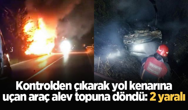 Kontrolden çıkarak yol kenarına uçan araç alev topuna döndü: 2 yaralı