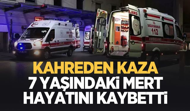 Feci kaza küçük Mert'i hayattan kopardı