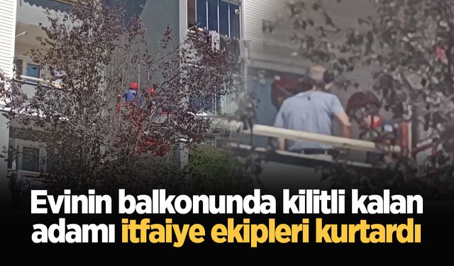 Evinin balkonunda kilitli kalan adamı itfaiye ekipleri kurtardı