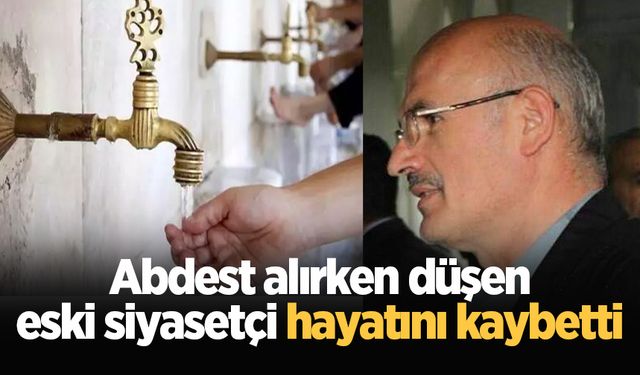 Abdest alırken düşen eski siyasetçi hayatını kaybetti