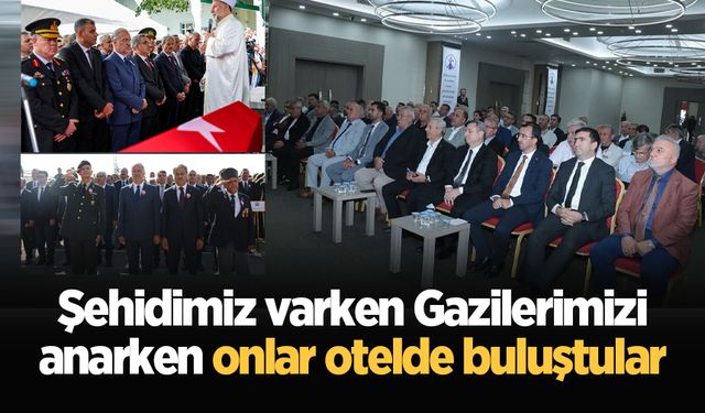 Şehidimiz varken Gazilerimizi anarken onlar otelde buluştular