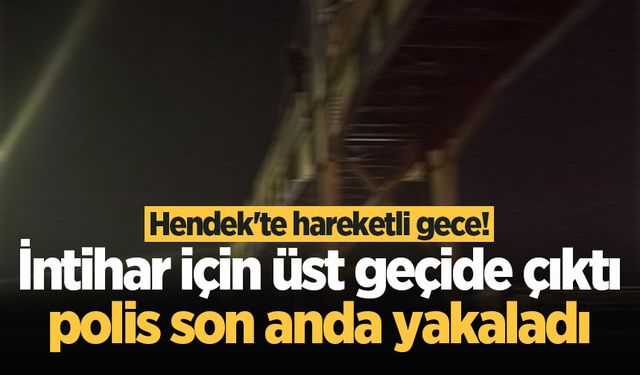 Hendek'te hareketli gece! İntihar için üst geçide çıktı, polis son anda yakaladı