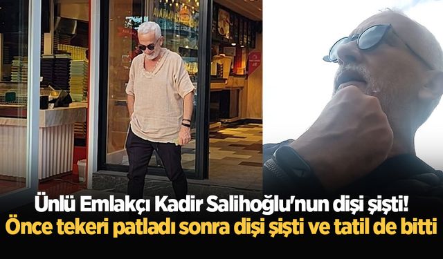 Ünlü Emlakçı Kadir Salihoğlu'nun dişi şişti! Önce tekeri patladı sonra dişi şişti ve tatil de bitti