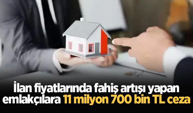 İlan fiyatlarında fahiş artışı yapan emlakçılara 11 milyon 700 bin TL ceza