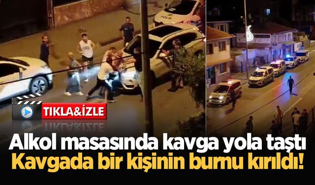 Alkol masasında kavga yola taştı: Kavgada bir kişinin burnu kırıldı!