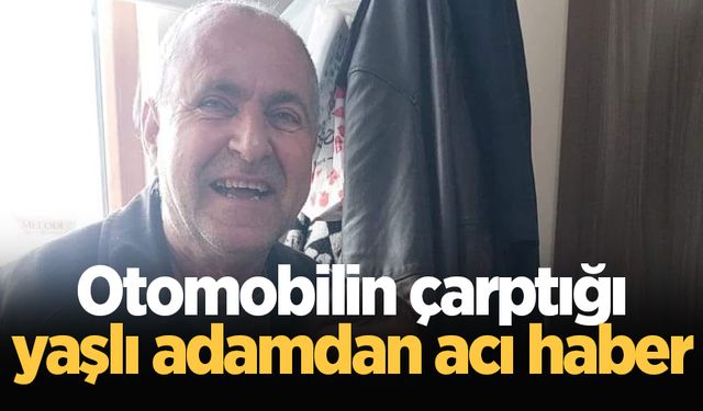 Otomobilin çarptığı yaşlı adamdan acı haber