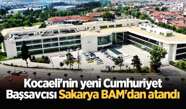 Kocaeli'nin yeni Cumhuriyet Başsavcısı Sakarya BAM'dan atandı