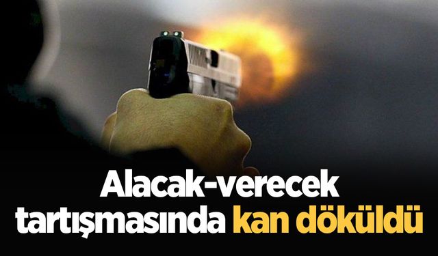 Alacak-verecek tartışmasında kan döküldü