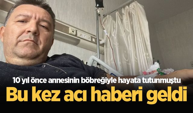 10 yıl önce annesinin böbreğiyle hayata tutunmuştu: Bu kez acı haberi geldi