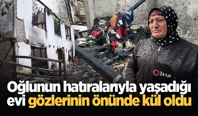 Oğlunun hatıralarıyla yaşadığı evi gözlerinin önünde kül oldu