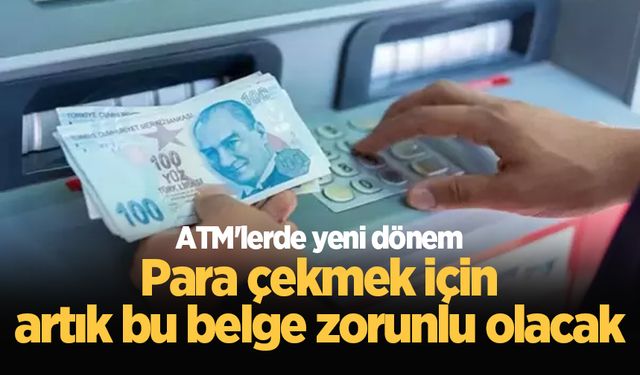 ATM'lerde yeni dönem: Para çekmek için artık bu belge zorunlu olacak