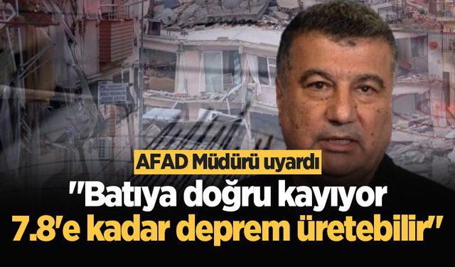 AFAD Müdürü uyardı: "Batıya doğru kayıyor, 7.8'e kadar deprem üretebilir"