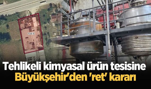 Tehlikeli kimyasal ürün tesisine Büyükşehir'den 'ret' kararı