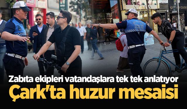 Çark'ta huzur mesaisi: Zabıta ekipleri vatandaşlara tek tek anlatıyor