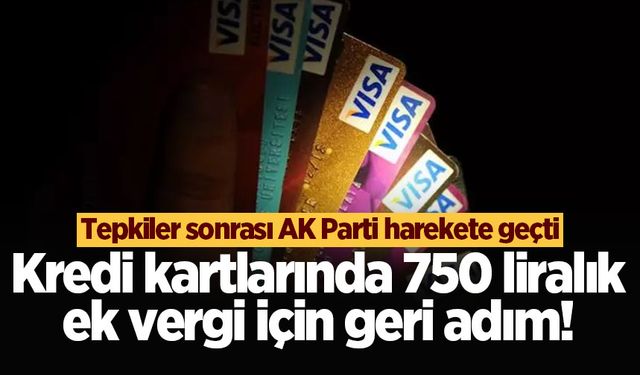 Kredi kartlarında 750 liralık ek vergi için geri adım! Tepkiler sonrası AK Parti harekete geçti