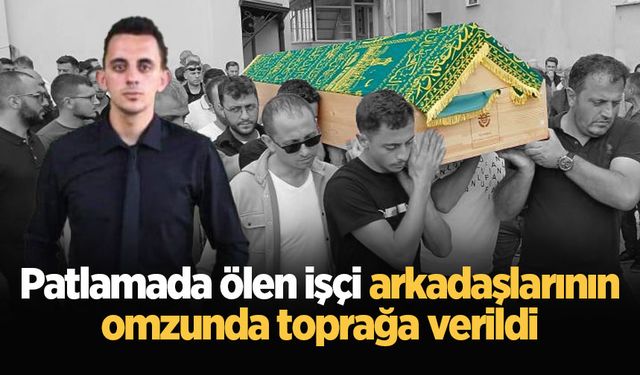 Patlamada ölen işçi arkadaşlarının omzunda toprağa verildi