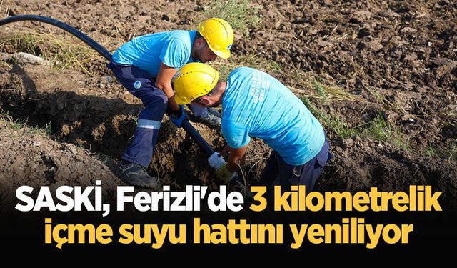 SASKİ, Ferizli'de 3 kilometrelik içme suyu hattını yeniliyor