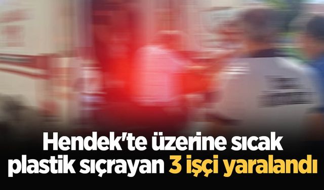 Hendek'te üzerine sıcak plastik sıçrayan 3 işçi yaralandı