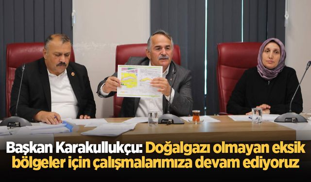 Başkan Karakullukçu: Doğalgazı olmayan eksik bölgeler için çalışmalarımıza devam ediyoruz