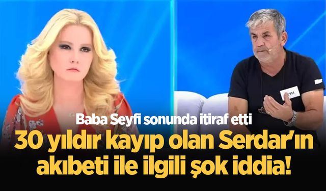 30 yıldır kayıp olan Serdar'ın akıbeti ile ilgili şok iddia! Baba Seyfi sonunda itiraf etti