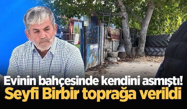 Evinin bahçesinde kendini asmıştı! Seyfi Birbir toprağa verildi