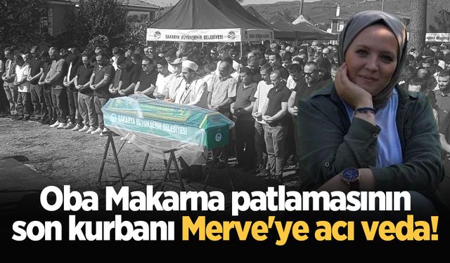 Oba Makarna patlamasının son kurbanı Merve'ye acı veda!