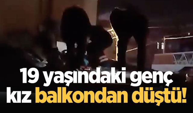 19 yaşındaki genç kız balkondan düştü!