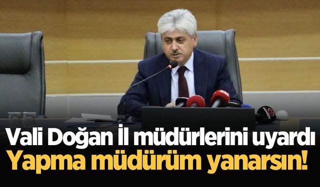 Vali Doğan İl müdürlerini uyardı: Yapma müdürüm yanarsın!