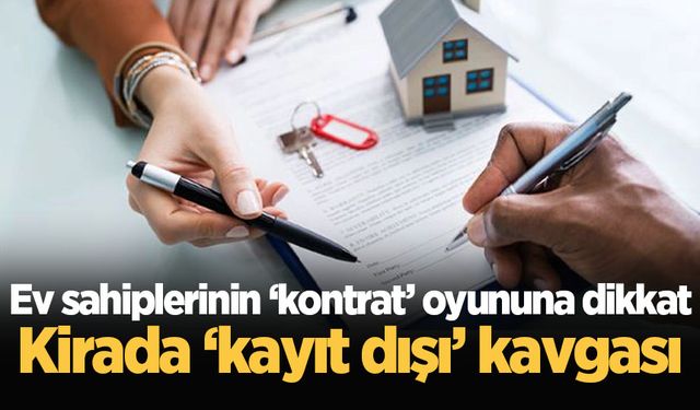 Ev sahiplerinin ‘kontrat’ oyununa dikkat: Kirada ‘kayıt dışı’ kavgası