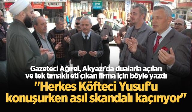 Gazeteci Ağırel, Akyazı'da dualarla açılan ve tek tırnaklı eti çıkan firma için böyle yazdı