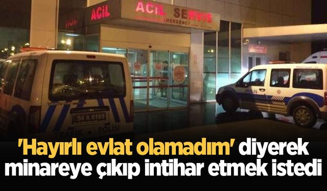 'Hayırlı evlat olamadım' diyerek minareye çıkıp intihar etmek istedi