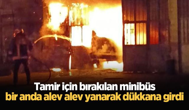 Tamir için bırakılan minibüs, bir anda alev alev yanarak dükkana girdi