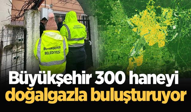 Büyükşehir 300 haneyi doğalgazla buluşturuyor