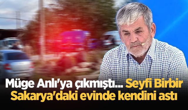 Müge Anlı'ya çıkmıştı... Seyfi Birbir Sakarya'daki evinde kendini astı