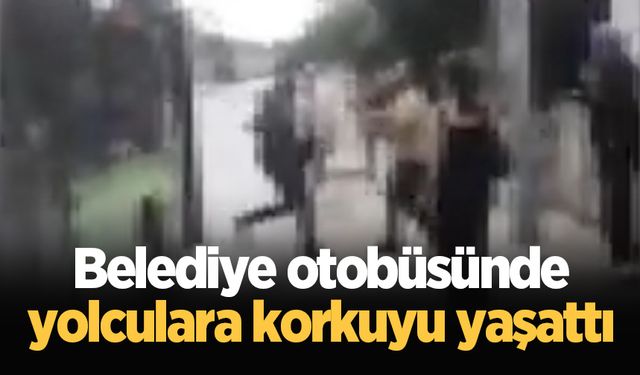 Belediye otobüsünde yolculara korkuyu yaşattı