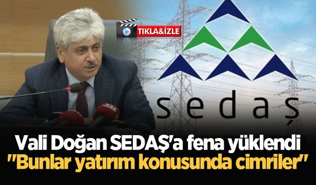 Vali Doğan SEDAŞ'a fena yüklendi: "Bunlar yatırım konusunda cimriler"