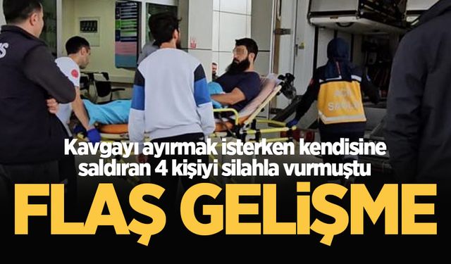 Kavgayı ayırmak isterken kendisine saldıran 4 kişiyi silahla vurmuştu... Flaş gelişme